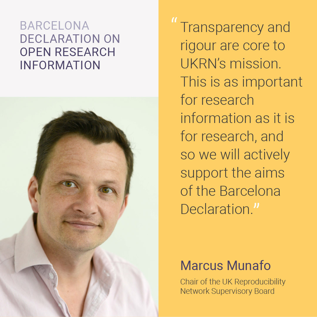 A photo of Marcus Munafo, Chair of the UK Reproducibility Network Supervisory Board with an accompanying quote: Transparency and rigour are core to UKRN's mission. This is as important for research information as it is for research, and so we will actively support the aims of the Barcelona Declaration.